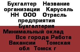 Бухгалтер › Название организации ­ Карусель-НН, ООО › Отрасль предприятия ­ Бухгалтерия › Минимальный оклад ­ 35 000 - Все города Работа » Вакансии   . Томская обл.,Томск г.